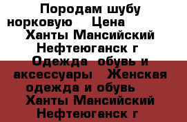 Породам шубу норковую. › Цена ­ 45 000 - Ханты-Мансийский, Нефтеюганск г. Одежда, обувь и аксессуары » Женская одежда и обувь   . Ханты-Мансийский,Нефтеюганск г.